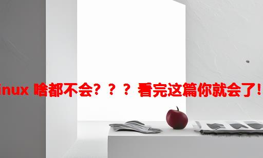 linux 啥都不会？？？看完这篇你就会了！